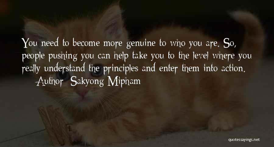 Sakyong Mipham Quotes: You Need To Become More Genuine To Who You Are. So, People Pushing You Can Help Take You To The