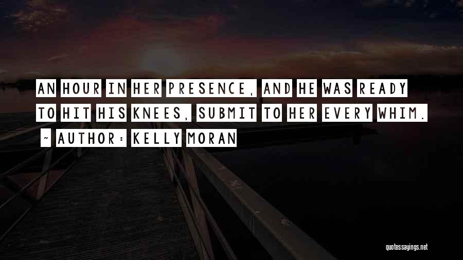 Kelly Moran Quotes: An Hour In Her Presence, And He Was Ready To Hit His Knees, Submit To Her Every Whim.