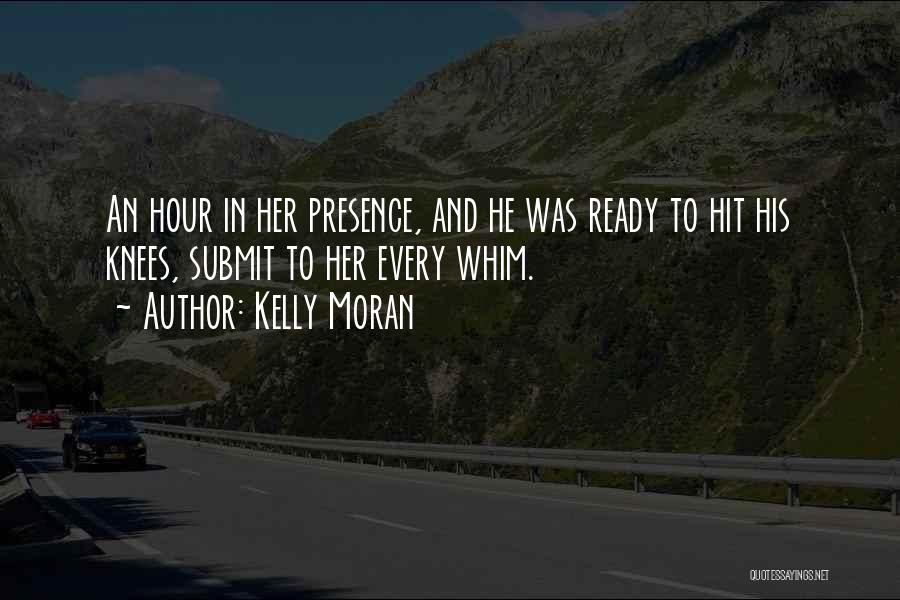 Kelly Moran Quotes: An Hour In Her Presence, And He Was Ready To Hit His Knees, Submit To Her Every Whim.