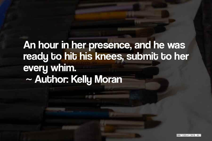 Kelly Moran Quotes: An Hour In Her Presence, And He Was Ready To Hit His Knees, Submit To Her Every Whim.