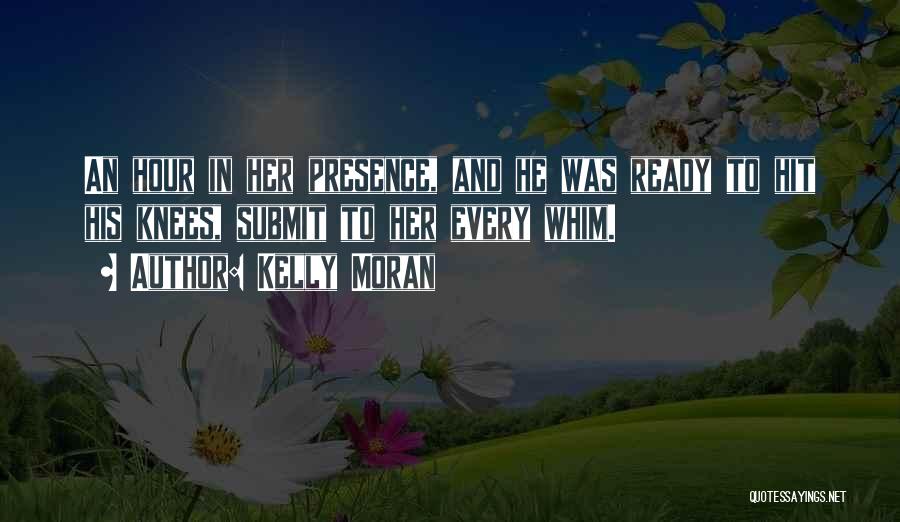 Kelly Moran Quotes: An Hour In Her Presence, And He Was Ready To Hit His Knees, Submit To Her Every Whim.