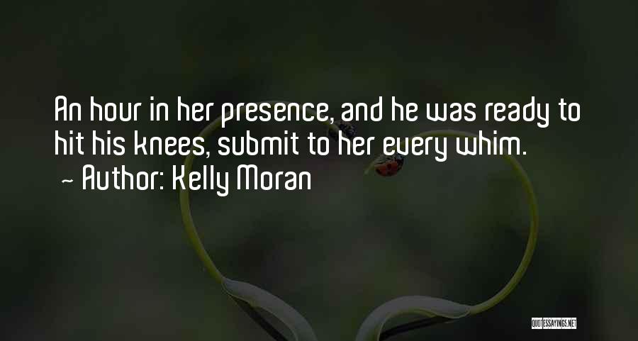 Kelly Moran Quotes: An Hour In Her Presence, And He Was Ready To Hit His Knees, Submit To Her Every Whim.