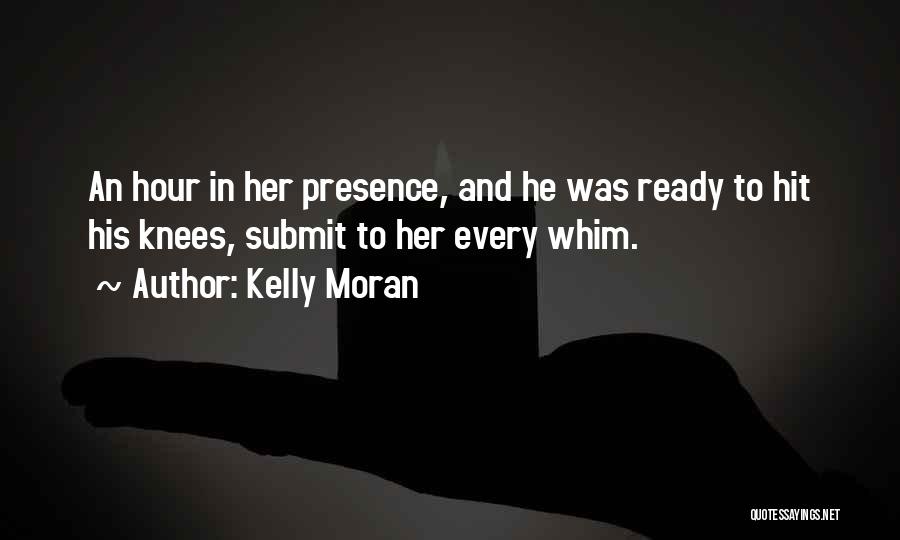 Kelly Moran Quotes: An Hour In Her Presence, And He Was Ready To Hit His Knees, Submit To Her Every Whim.