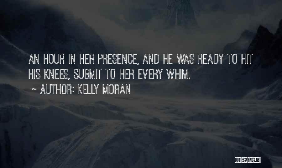 Kelly Moran Quotes: An Hour In Her Presence, And He Was Ready To Hit His Knees, Submit To Her Every Whim.