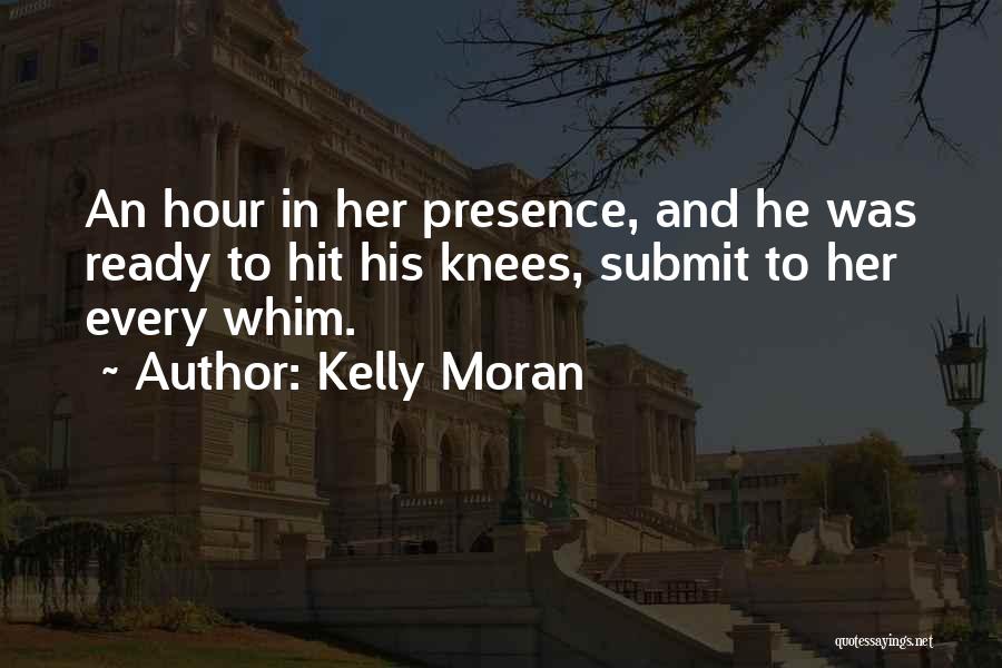 Kelly Moran Quotes: An Hour In Her Presence, And He Was Ready To Hit His Knees, Submit To Her Every Whim.