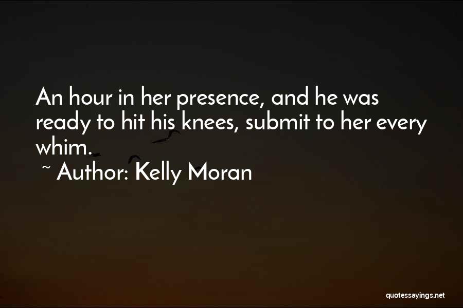 Kelly Moran Quotes: An Hour In Her Presence, And He Was Ready To Hit His Knees, Submit To Her Every Whim.