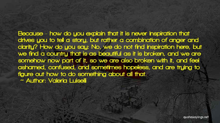 Valeria Luiselli Quotes: Because - How Do You Explain That It Is Never Inspiration That Drives You To Tell A Story, But Rather