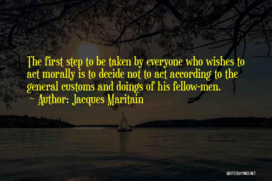 Jacques Maritain Quotes: The First Step To Be Taken By Everyone Who Wishes To Act Morally Is To Decide Not To Act According