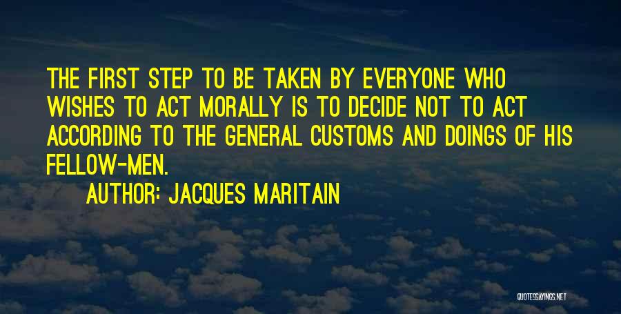 Jacques Maritain Quotes: The First Step To Be Taken By Everyone Who Wishes To Act Morally Is To Decide Not To Act According