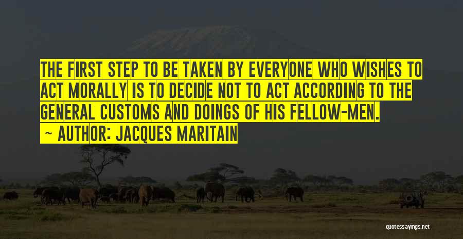 Jacques Maritain Quotes: The First Step To Be Taken By Everyone Who Wishes To Act Morally Is To Decide Not To Act According