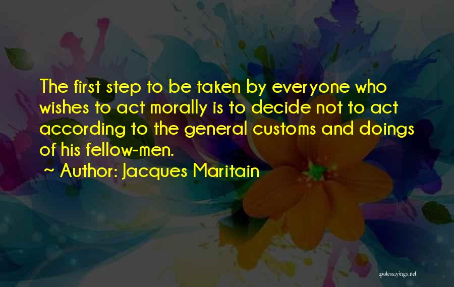 Jacques Maritain Quotes: The First Step To Be Taken By Everyone Who Wishes To Act Morally Is To Decide Not To Act According