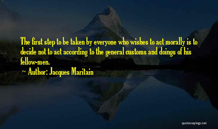 Jacques Maritain Quotes: The First Step To Be Taken By Everyone Who Wishes To Act Morally Is To Decide Not To Act According