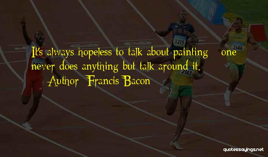 Francis Bacon Quotes: It's Always Hopeless To Talk About Painting - One Never Does Anything But Talk Around It.