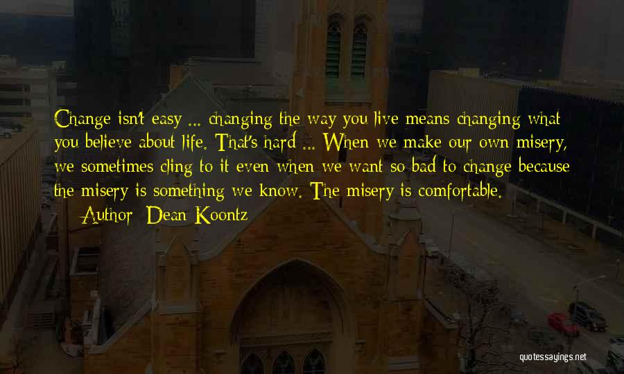 Dean Koontz Quotes: Change Isn't Easy ... Changing The Way You Live Means Changing What You Believe About Life. That's Hard ... When