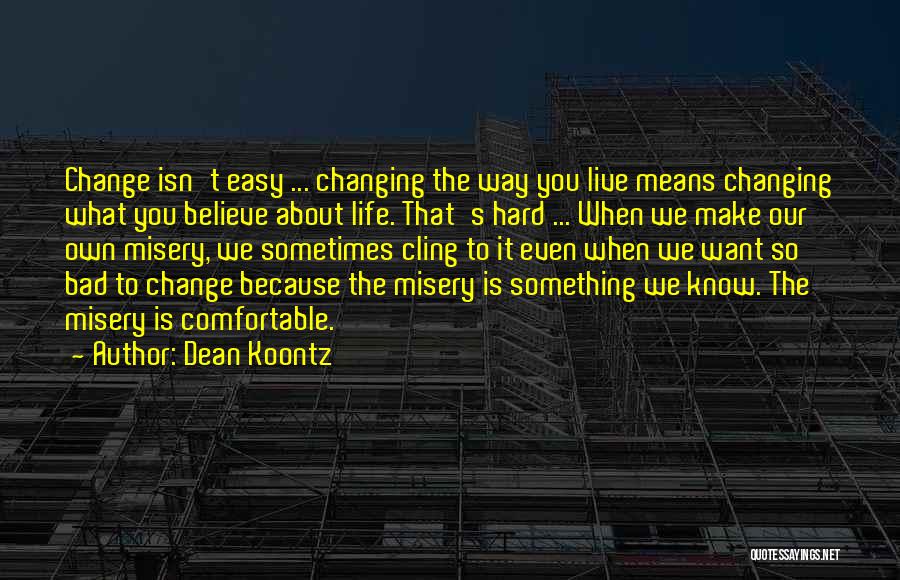 Dean Koontz Quotes: Change Isn't Easy ... Changing The Way You Live Means Changing What You Believe About Life. That's Hard ... When