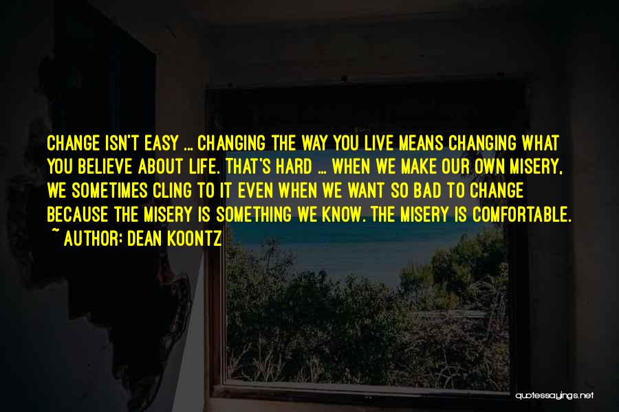 Dean Koontz Quotes: Change Isn't Easy ... Changing The Way You Live Means Changing What You Believe About Life. That's Hard ... When