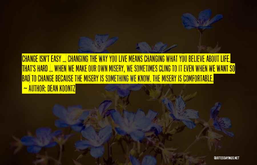 Dean Koontz Quotes: Change Isn't Easy ... Changing The Way You Live Means Changing What You Believe About Life. That's Hard ... When