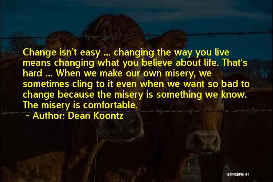 Dean Koontz Quotes: Change Isn't Easy ... Changing The Way You Live Means Changing What You Believe About Life. That's Hard ... When