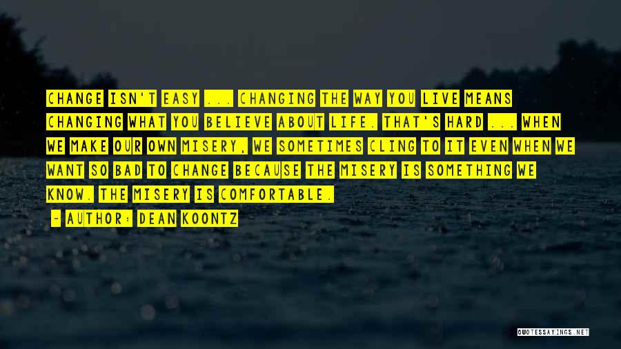 Dean Koontz Quotes: Change Isn't Easy ... Changing The Way You Live Means Changing What You Believe About Life. That's Hard ... When