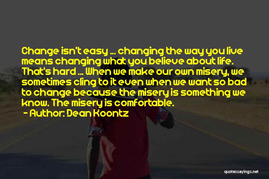 Dean Koontz Quotes: Change Isn't Easy ... Changing The Way You Live Means Changing What You Believe About Life. That's Hard ... When