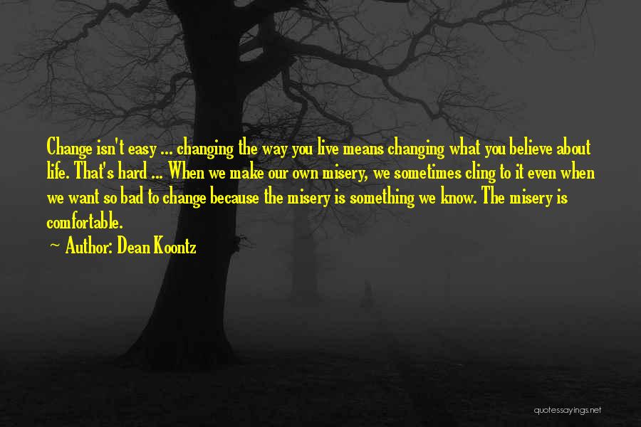 Dean Koontz Quotes: Change Isn't Easy ... Changing The Way You Live Means Changing What You Believe About Life. That's Hard ... When