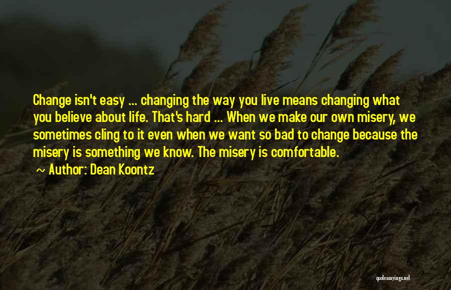 Dean Koontz Quotes: Change Isn't Easy ... Changing The Way You Live Means Changing What You Believe About Life. That's Hard ... When