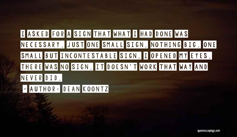 Dean Koontz Quotes: I Asked For A Sign That What I Had Done Was Necessary. Just One Small Sign. Nothing Big. One Small