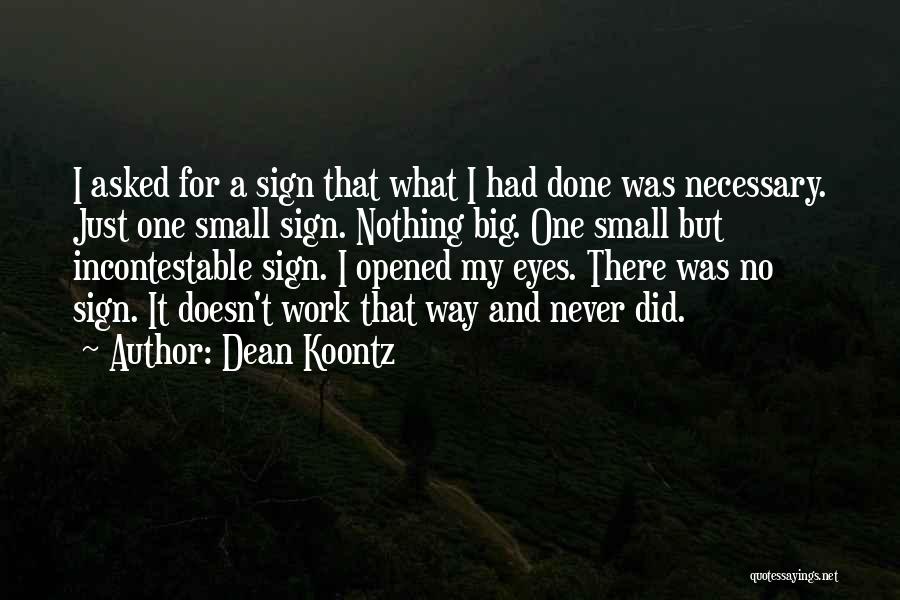 Dean Koontz Quotes: I Asked For A Sign That What I Had Done Was Necessary. Just One Small Sign. Nothing Big. One Small