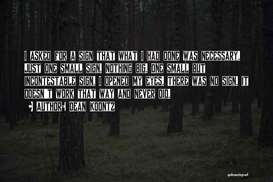 Dean Koontz Quotes: I Asked For A Sign That What I Had Done Was Necessary. Just One Small Sign. Nothing Big. One Small