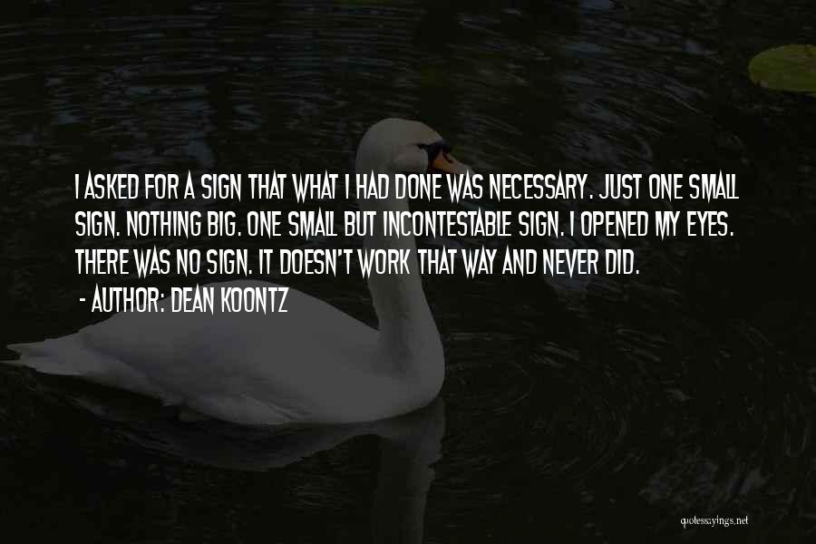 Dean Koontz Quotes: I Asked For A Sign That What I Had Done Was Necessary. Just One Small Sign. Nothing Big. One Small