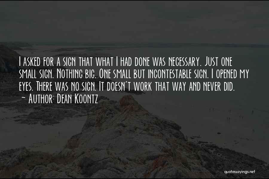 Dean Koontz Quotes: I Asked For A Sign That What I Had Done Was Necessary. Just One Small Sign. Nothing Big. One Small