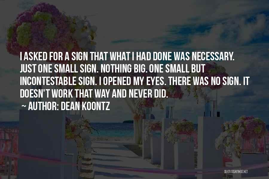 Dean Koontz Quotes: I Asked For A Sign That What I Had Done Was Necessary. Just One Small Sign. Nothing Big. One Small