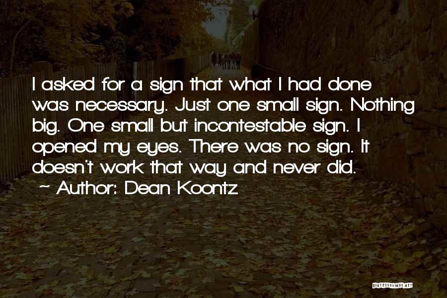 Dean Koontz Quotes: I Asked For A Sign That What I Had Done Was Necessary. Just One Small Sign. Nothing Big. One Small