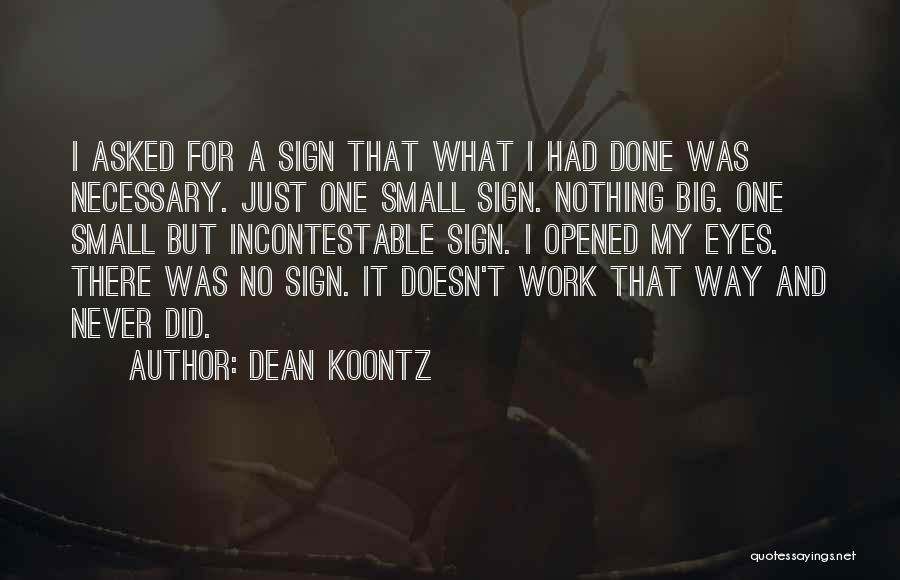 Dean Koontz Quotes: I Asked For A Sign That What I Had Done Was Necessary. Just One Small Sign. Nothing Big. One Small