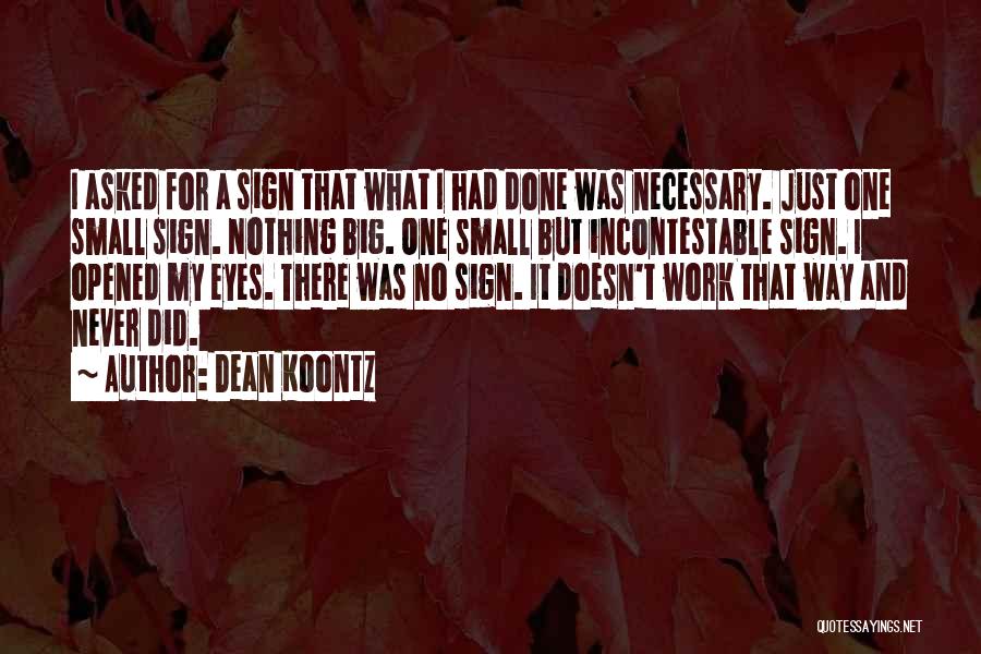 Dean Koontz Quotes: I Asked For A Sign That What I Had Done Was Necessary. Just One Small Sign. Nothing Big. One Small