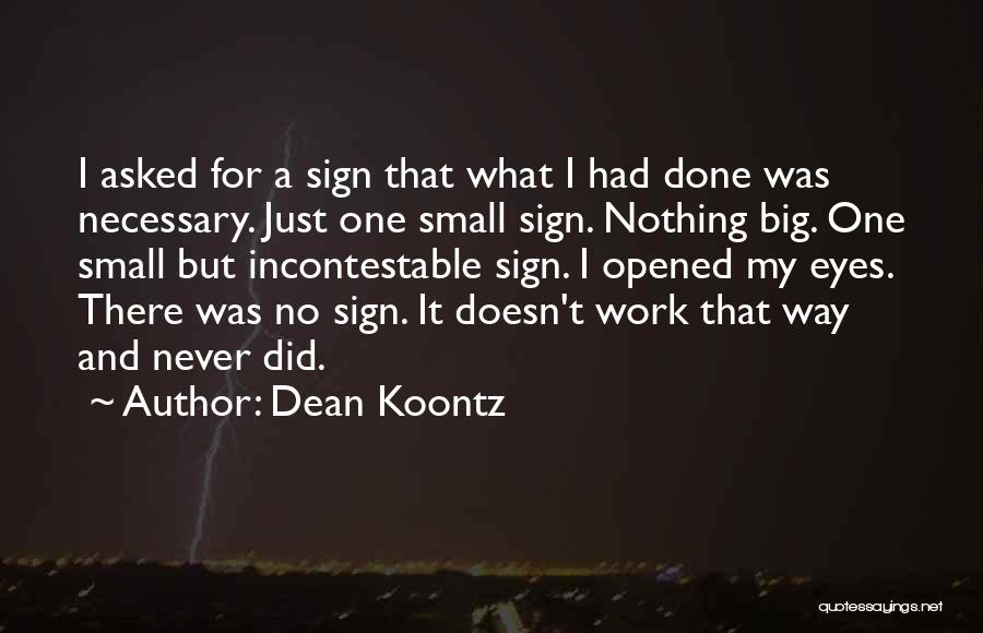 Dean Koontz Quotes: I Asked For A Sign That What I Had Done Was Necessary. Just One Small Sign. Nothing Big. One Small