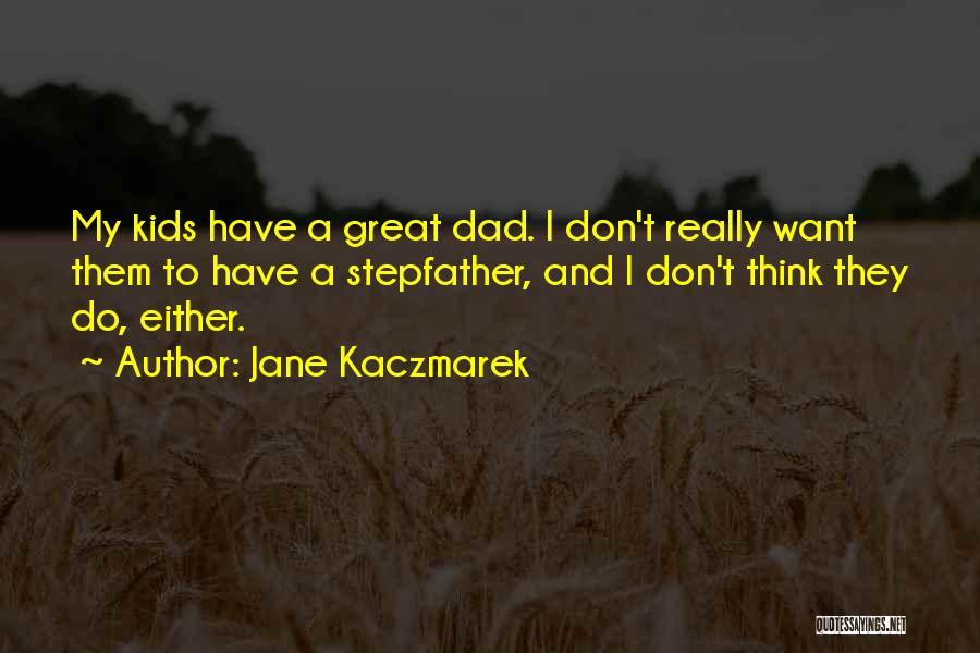 Jane Kaczmarek Quotes: My Kids Have A Great Dad. I Don't Really Want Them To Have A Stepfather, And I Don't Think They