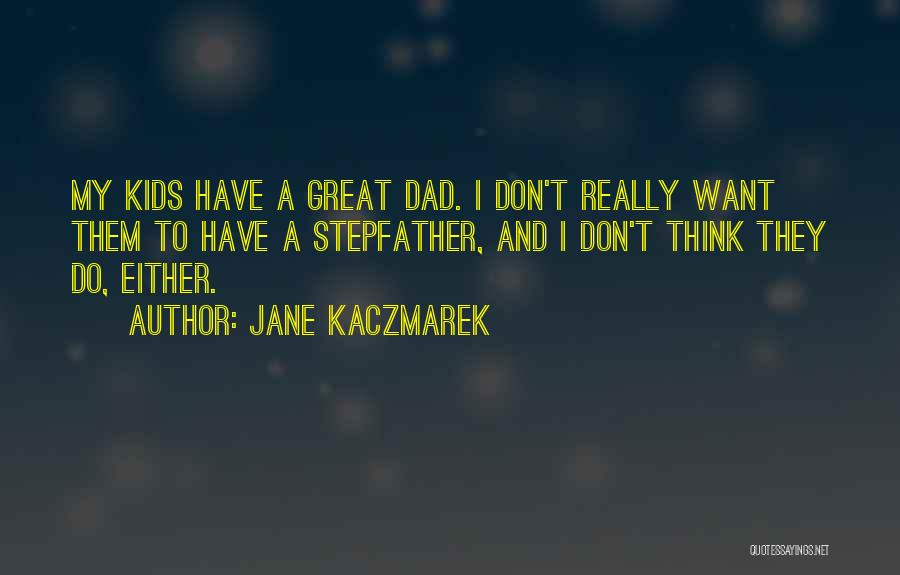 Jane Kaczmarek Quotes: My Kids Have A Great Dad. I Don't Really Want Them To Have A Stepfather, And I Don't Think They