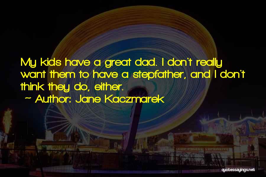 Jane Kaczmarek Quotes: My Kids Have A Great Dad. I Don't Really Want Them To Have A Stepfather, And I Don't Think They