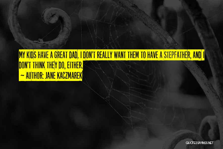 Jane Kaczmarek Quotes: My Kids Have A Great Dad. I Don't Really Want Them To Have A Stepfather, And I Don't Think They