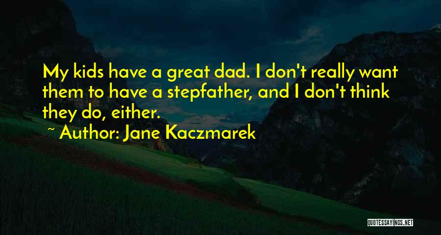 Jane Kaczmarek Quotes: My Kids Have A Great Dad. I Don't Really Want Them To Have A Stepfather, And I Don't Think They
