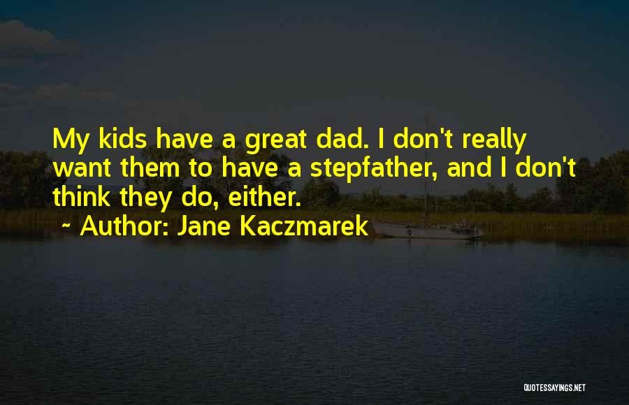 Jane Kaczmarek Quotes: My Kids Have A Great Dad. I Don't Really Want Them To Have A Stepfather, And I Don't Think They