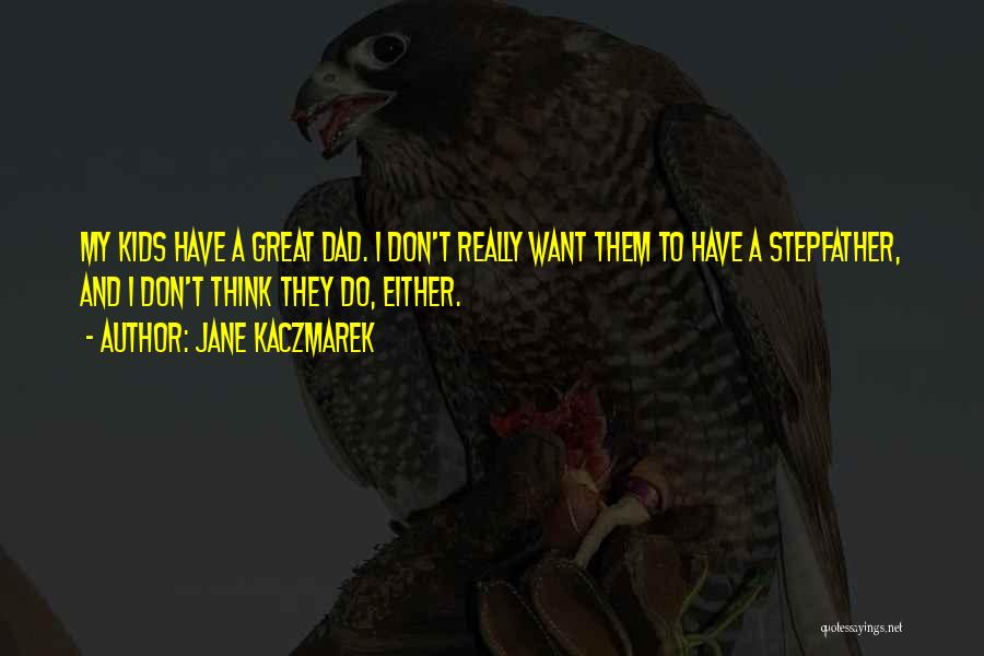 Jane Kaczmarek Quotes: My Kids Have A Great Dad. I Don't Really Want Them To Have A Stepfather, And I Don't Think They