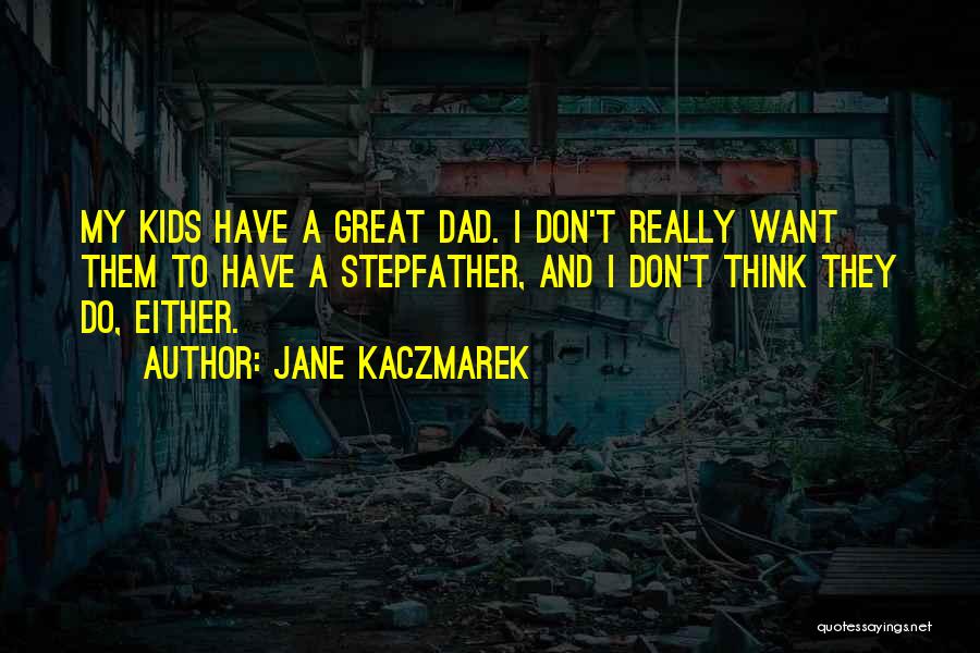 Jane Kaczmarek Quotes: My Kids Have A Great Dad. I Don't Really Want Them To Have A Stepfather, And I Don't Think They