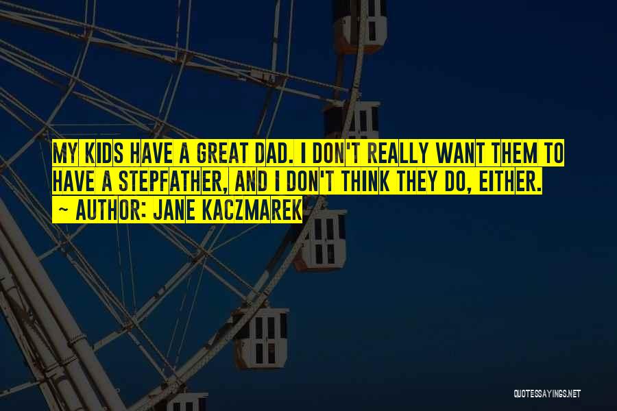 Jane Kaczmarek Quotes: My Kids Have A Great Dad. I Don't Really Want Them To Have A Stepfather, And I Don't Think They