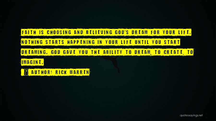 Rick Warren Quotes: Faith Is Choosing And Believing God's Dream For Your Life. Nothing Starts Happening In Your Life Until You Start Dreaming.