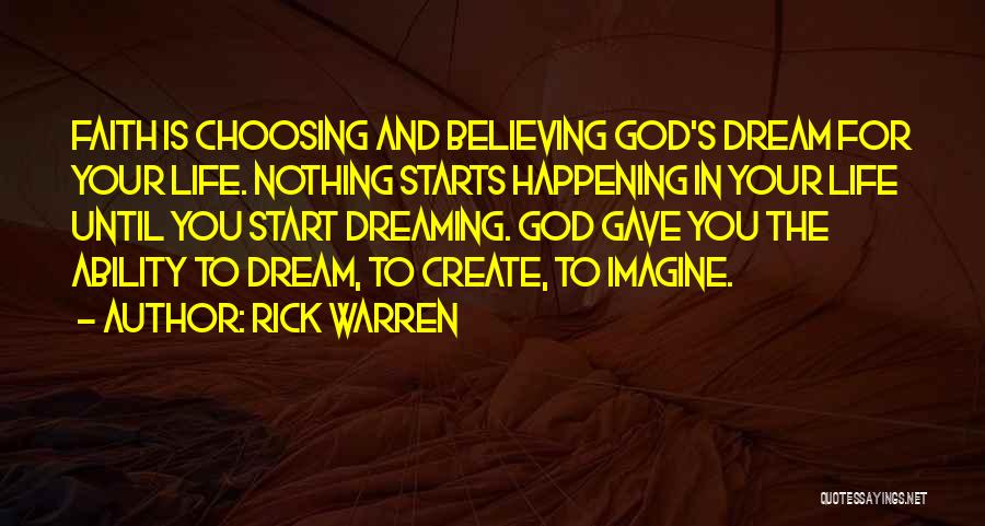 Rick Warren Quotes: Faith Is Choosing And Believing God's Dream For Your Life. Nothing Starts Happening In Your Life Until You Start Dreaming.