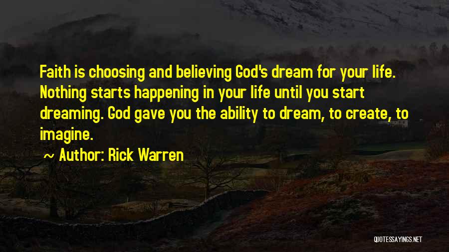 Rick Warren Quotes: Faith Is Choosing And Believing God's Dream For Your Life. Nothing Starts Happening In Your Life Until You Start Dreaming.