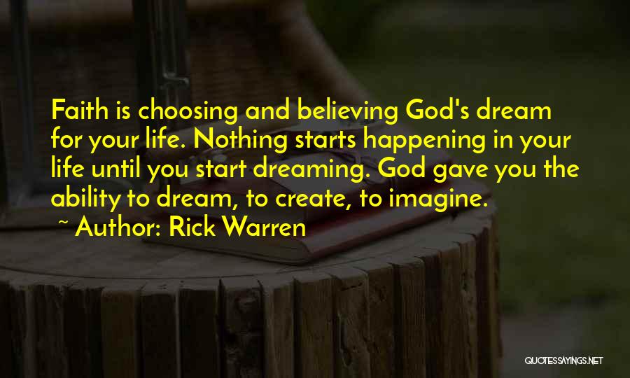 Rick Warren Quotes: Faith Is Choosing And Believing God's Dream For Your Life. Nothing Starts Happening In Your Life Until You Start Dreaming.