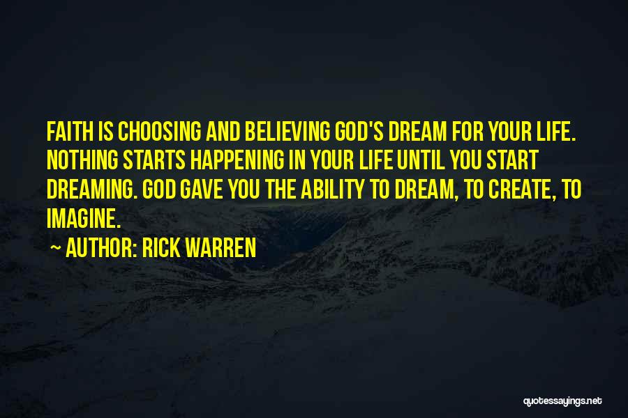 Rick Warren Quotes: Faith Is Choosing And Believing God's Dream For Your Life. Nothing Starts Happening In Your Life Until You Start Dreaming.